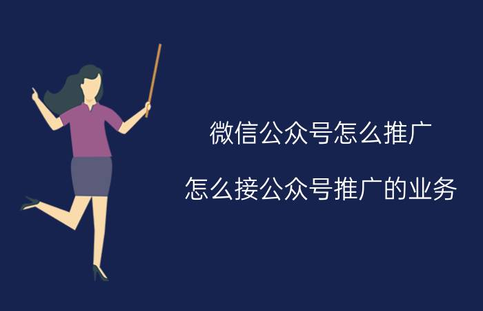 微信公众号怎么推广 怎么接公众号推广的业务？